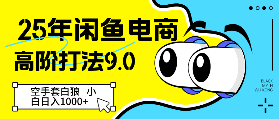 25年闲鱼电商高阶打法9.0 空手套白狼 新手轻松日入1000＋-极速网创