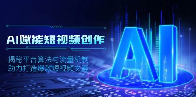 AI赋能短视频创作，揭秘平台算法与流量机制，助力打造爆款短视频文案-极速网创