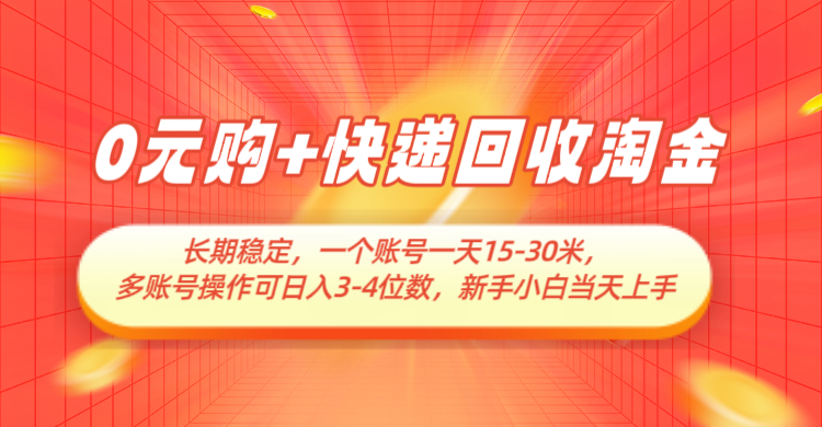 0元购+快递回收淘金，长期稳定，单号一天15-30米，多账号操作可日入3-4位数-极速网创
