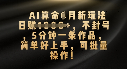 AI算命4月新玩法，日入数张，不封号，5分钟一条作品，简单好上手，可批量操作-极速网创