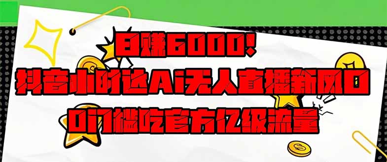 （14211期）日赚6000+！抖音小时达Ai无人直播躺赚新风口，0门槛吃官方亿级流量！-极速网创