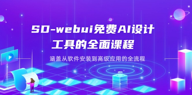 （14324期）SD-webui免费AI设计工具的全面课程，涵盖从软件安装到高级应用的全流程-极速网创