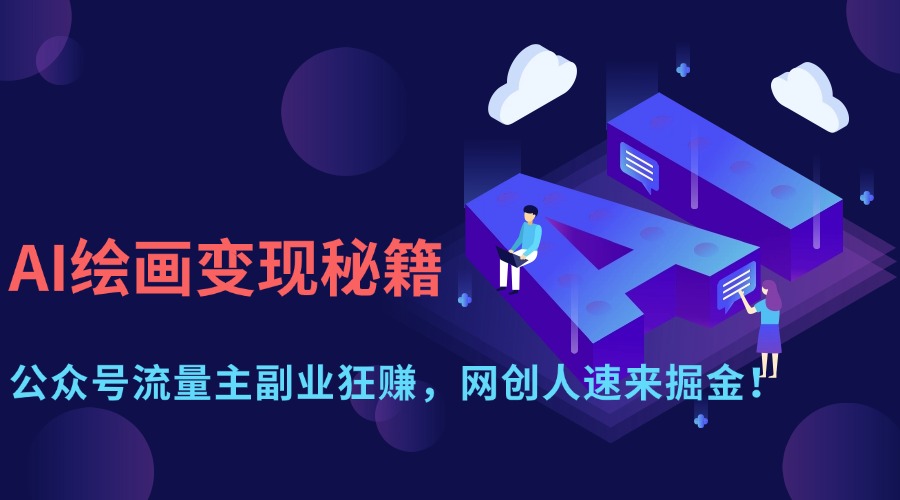 （14264期）AI绘画变现秘籍：公众号流量主副业狂赚，网创人速来掘金！-极速网创