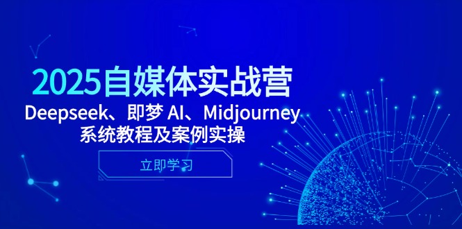 （14640期）2025自媒体实战营，Deepseek、即梦 AI、Midjourney系统教程及案例实操-极速网创