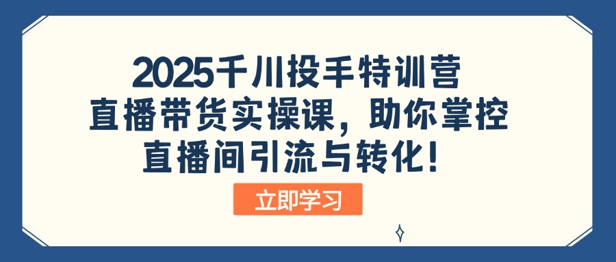 （14423期）2025千川投手特训营：直播带货实操课，助你掌控直播间引流与转化！-极速网创