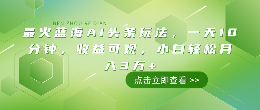 （14272期）最火蓝海AI头条玩法，一天10分钟，收益可观，小白轻松月入3万+-极速网创