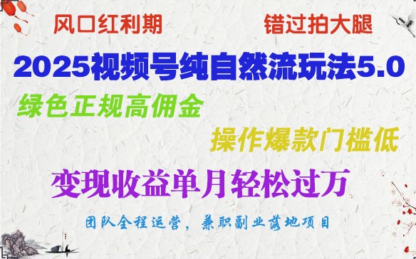 2025视频号纯自然流玩法5.0，绿色正规高佣金，操作爆款门槛低，变现收益单月轻松过万-极速网创
