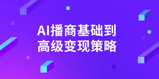 （14512期）AI-播商基础到高级变现策略。通过详细拆解和讲解，实现商业变现。-极速网创