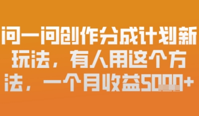 问一问创作者分成计划最新玩法，小白也可以轻松上手，月入6k+-极速网创