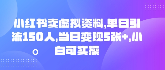 小红书卖虚拟资料，单日引流150人，当日变现5张+，小白可实操-极速网创