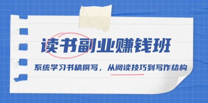 读书副业赚钱班，系统学习书稿撰写，从阅读技巧到写作结构-极速网创