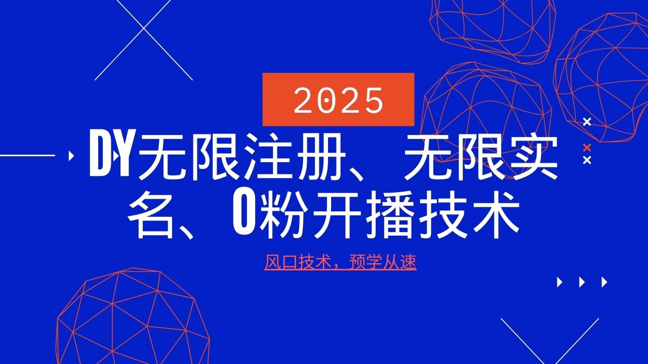2025最新DY无限注册、无限实名、0分开播技术，风口技术预学从速-极速网创