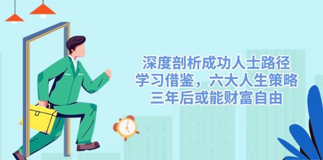 深度剖析成功人士路径，学习借鉴，六大人生策略，三年后或能财富自由-极速网创
