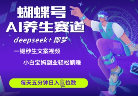 蝴蝶号大健康养生赛道，deepseek+即梦AI快速产出爆款视频，起号快，带货超级猛，日入四位数-极速网创