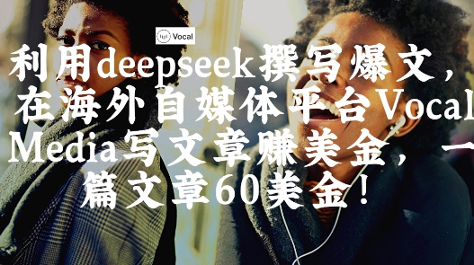 出海搞钱！利用deepseek撰写爆文，在海外自媒体平台Vocal Media写文章挣美金，一篇文章60刀-极速网创