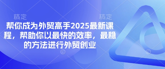帮你成为外贸高手2025最新课程，帮助你以最快的效率，最稳的方法进行外贸创业-极速网创