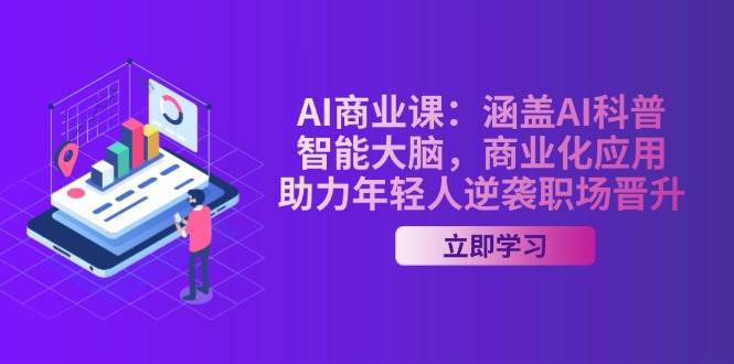 AI商业课：涵盖AI科普，智能大脑，商业化应用，助力年轻人逆袭职场晋升-极速网创