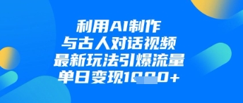 利用AI制作与古人对话的视频，最新玩法引爆流量，单日变现1k-极速网创