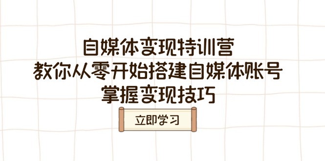 （14419期）自媒体变现特训营，教你从零开始搭建自媒体账号，掌握变现技巧-极速网创