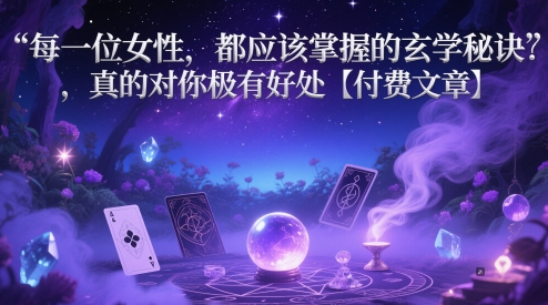 每一位女性，都应该掌握的玄学秘诀 ，真的对你极有好处【付费文章】-极速网创