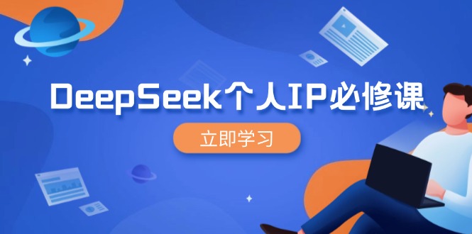 （14458期）DeepSeek个人IP必修课，打造IP、裂变粉丝，轻松放大营销能翻百倍-极速网创