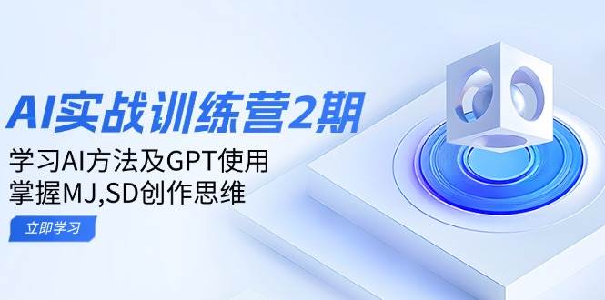 ai实战训练营2期：学习AI方法及GPT使用，掌握MJ、SD创作思维-极速网创