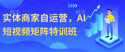 实体商家自运营，AI短视频矩阵特训班-极速网创