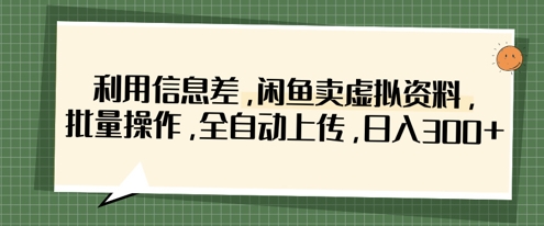 利用信息差，闲鱼卖虚拟资料，批量操作，全自动上传，日入3张-极速网创