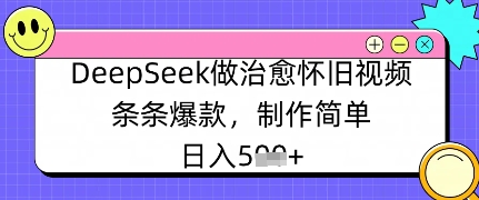 DeepSeek做治愈怀旧视频，条条爆款，制作简单，日入数张-极速网创