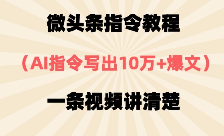 微头条指令教程，AI指令写出10万+爆文，每天多挣2张+-极速网创