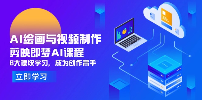 （14563期）AI绘画与视频制作，剪映即梦AI课程，8大模块学习，成为创作高手-极速网创