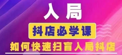 抖音商城运营课程(更新25年4月)，入局抖店必学课， 如何快速扫盲入局抖店-极速网创