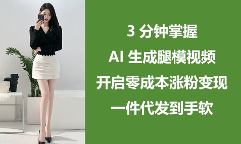 3分钟掌握AI生成腿模视频，开启零成本涨粉变现，一件代发到手软-极速网创