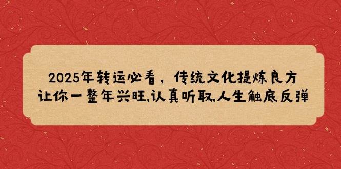 2025年转运必看，传统文化提炼良方,让你一整年兴旺,认真听取,人生触底反弹-极速网创
