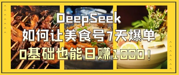 DeepSeek如何让美食号7天爆单，0基础也能日入1k-极速网创