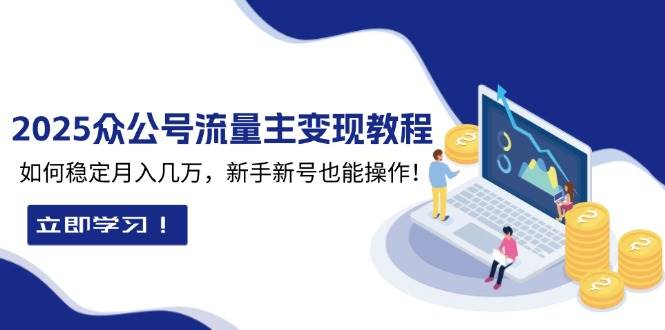 2025众公号流量主变现教程：如何稳定月入几万，新手新号也能操作-极速网创