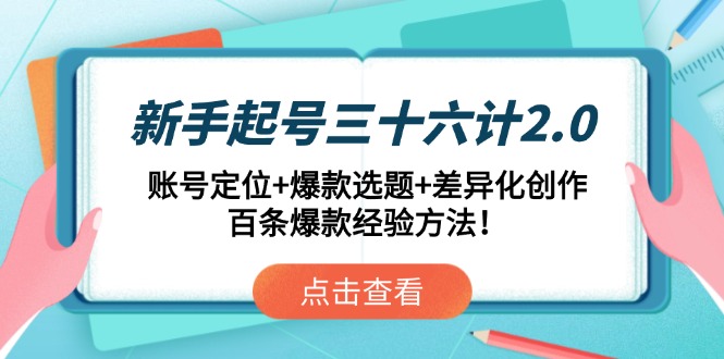 （14666期）新手起号三十六计2.0：账号定位+爆款选题+差异化创作，百条爆款经验方法！-极速网创