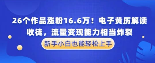 厉害了！26个作品涨粉16.6W！电子黄历解读，收徒，流量变现能力相当炸裂，新手小白也能轻松上手-极速网创