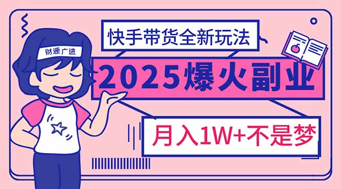 （14275期）2025年爆红副业！快手带货全新玩法，月入1万加不是梦！-极速网创