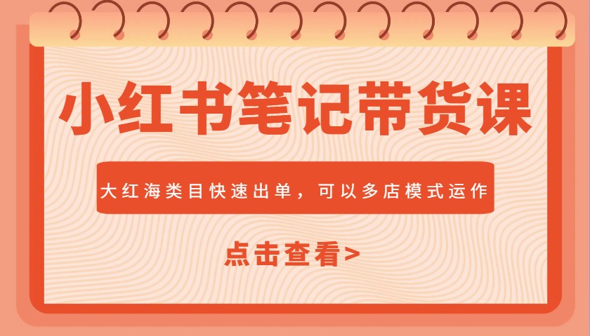 小红书笔记带货课，大红海类目快速出单，市场大，可以多店模式运作-极速网创