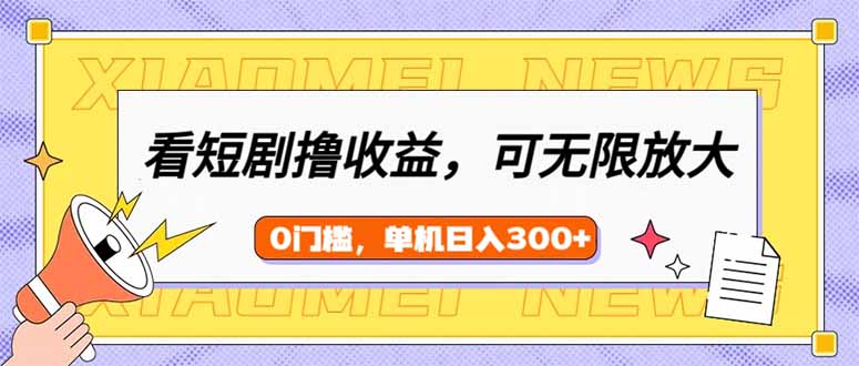 （14302期）看短剧领收益，可矩阵无限放大，单机日收益300+，新手小白轻松上手-极速网创