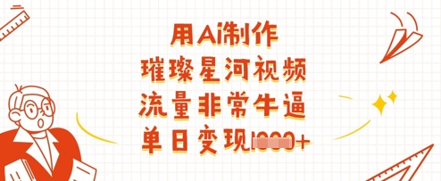 用Ai制作璀璨星河视频，流量非常牛逼，单日变现多张-极速网创