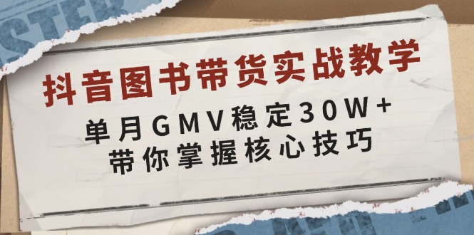 （13890期）抖音图书带货实战教学，单月GMV稳定30W+，带你掌握核心技巧-极速网创