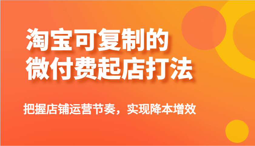 淘宝可复制的微付费起店打法，把握店铺运营节奏，实现降本增效！-极速网创
