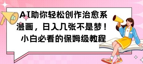 AI助你轻松创作治愈系漫画，日入几张，小白必看的保姆级教程-极速网创