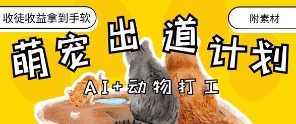 AI+动物打工，治愈系萌宠出道计划，收徒变现到手软-极速网创
