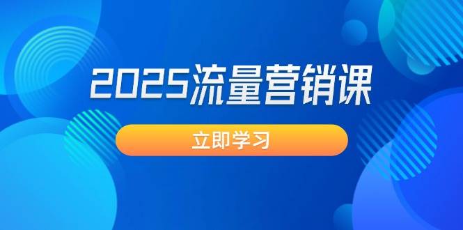 2025流量营销课：直击业绩卡点, 拓客新策略, 提高转化率, 设计生意模式-极速网创