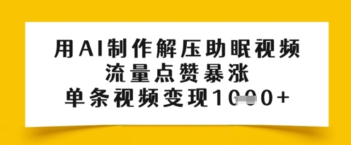 用AI制作解压助眠视频，流量点赞暴涨，单条视频变现多张-极速网创