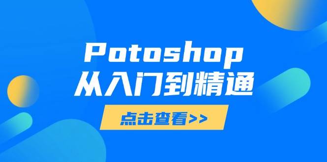 Potoshop从入门到精通：基础到高级，掌握全面图像处理技能-极速网创