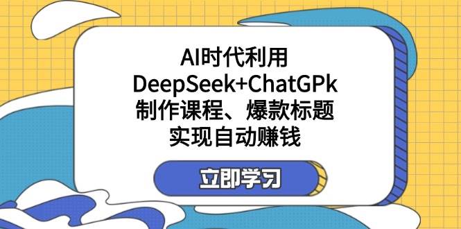 利用DeepSeek+ChatGPk制作课程、爆款标题，自动赚钱-极速网创